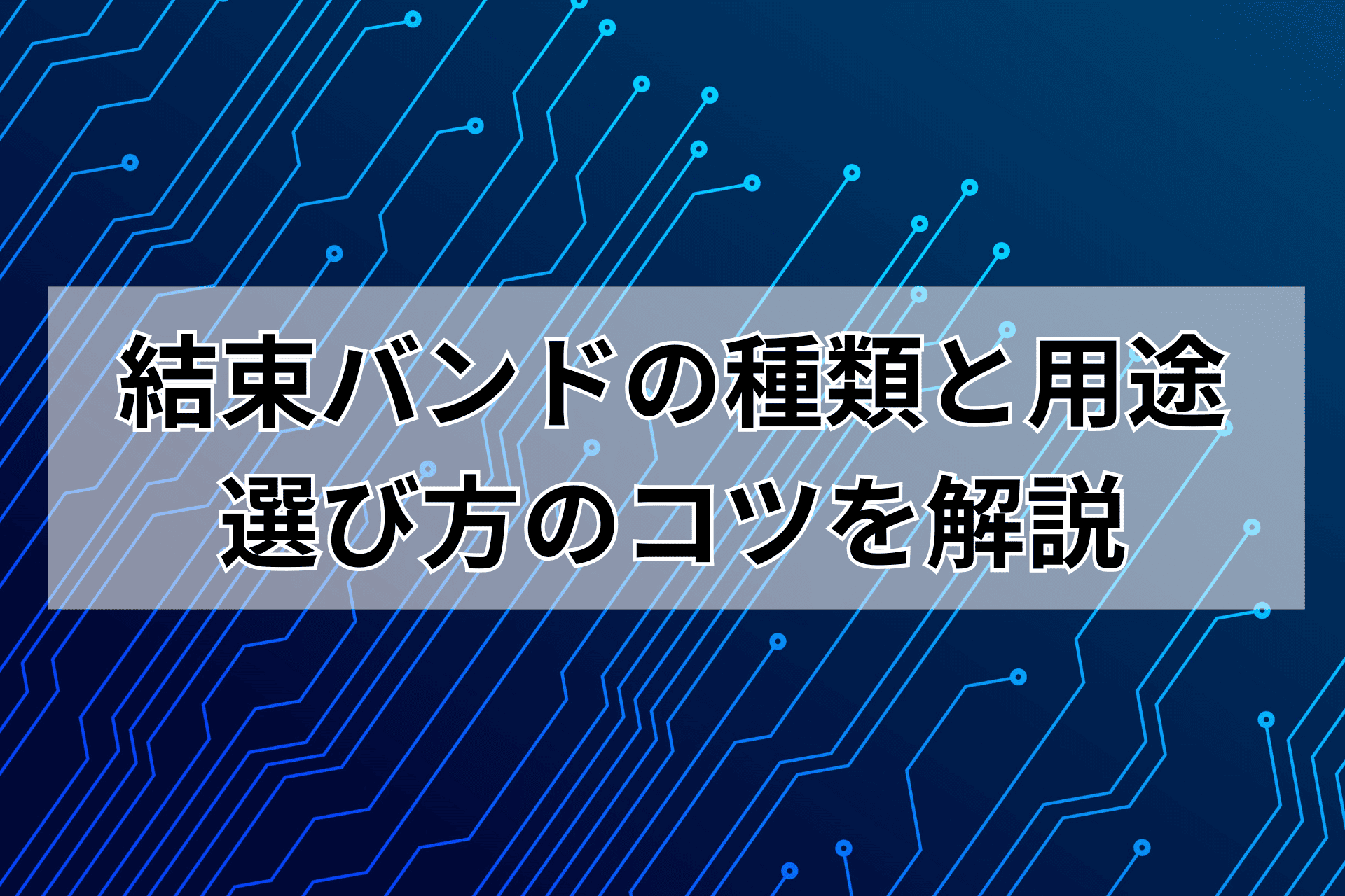 結束バンドの種類と用途は？選び方のコツを解説